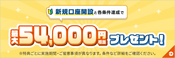 新規口座開設と各種条件達成で最大54,000円相当プレゼント！