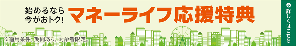 始めるなら今がおトク!マネーライフ応援特典