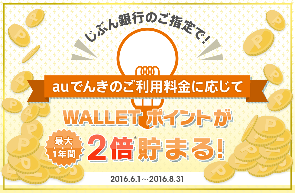 じぶん銀行のご指定で!auでんき のご利用料金に応じて、最大1年間WALLET ポイントが2倍貯まる!キャンペーン期間:2016年6月1日(水)~2016年8月31日(水)