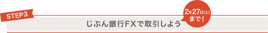 STEP3 じぶん銀行FXで取引しよう 2月27日(土)まで!