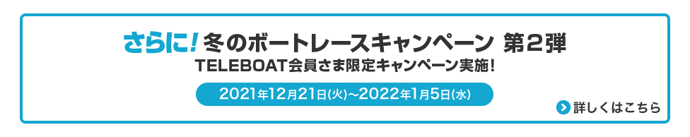 さらに!冬のボートレースキャンペーン 第2弾TELEBOAT会員さま限定キャンペーン実施!
