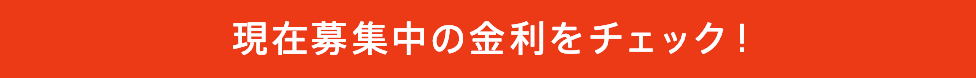 現在募集中の金利をチェック!
