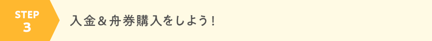 STEP3 入金＆舟券購入をしよう！