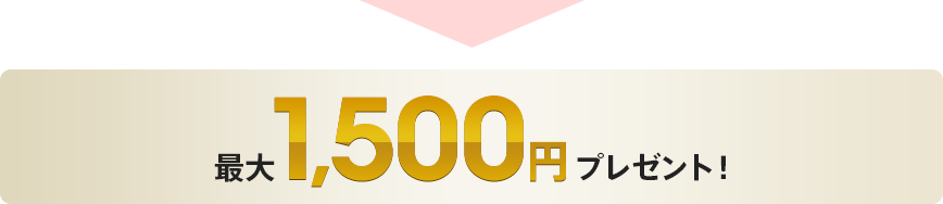 最大1,500円プレゼント！
