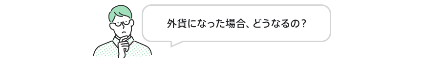 外貨になった場合、どうなるの？