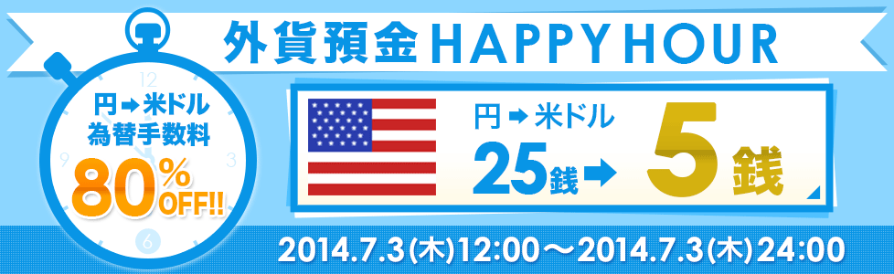 外貨預金HAPPYHOUR 円→米ドル為替手数料80%OFF!!円→米ドル25銭→5銭 2014.7.3(木)12:00~2014.7.3(木)24:00