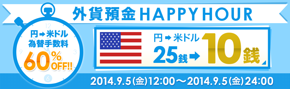 外貨預金HAPPYHOUR 円→米ドル為替手数料60%OFF!!円→米ドル25銭→10銭 2014.9.5(金)12:00~2014.9.5(金)24:00