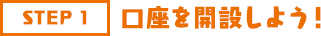 STEP1 口座を開設しよう!