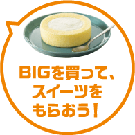 BIGを買って、スイーツをもらおう!
