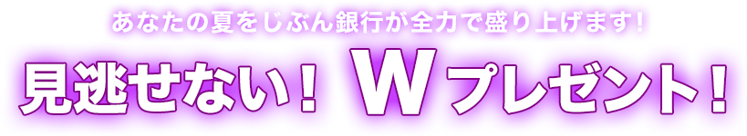 あなたの夏をじぶん銀行が全力で盛り上げます! 見逃せない!Wプレゼント!