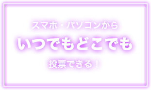 スマホ・パソコンからいつでもどこでも投票できる!