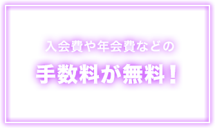 入会費や年会費などの手数料が無料!