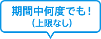期間中何度でも!(上限なし)