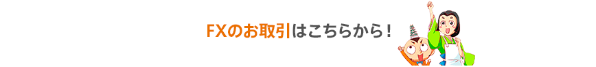 FXのお取引はこちらから！