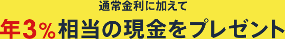 通常金利に加えて年3%相当の現金をプレゼント